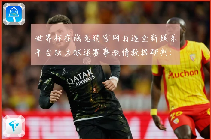 世界杯在线竞猜官网打造全新娱乐平台助力球迷赛事激情数据研判：最新赛事动态与深度分析