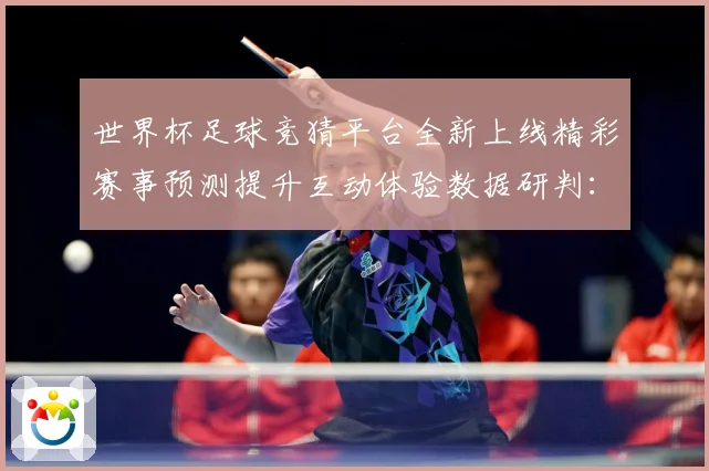 世界杯足球竞猜平台全新上线精彩赛事预测提升互动体验数据研判：最新赛事动态与深度分析