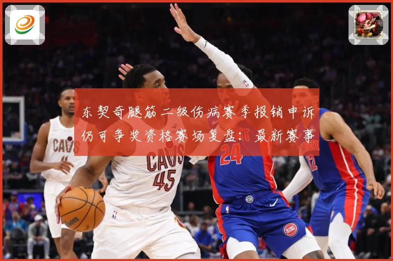 东契奇腿筋二级伤病赛季报销申诉仍可争奖资格赛场复盘：最新赛事动态与深度分析