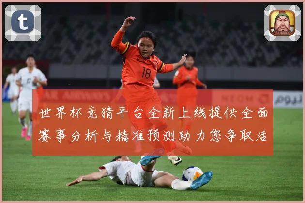 世界杯竞猜平台全新上线提供全面赛事分析与精准预测助力您争取活数据研判：最新赛事动态与深度分析