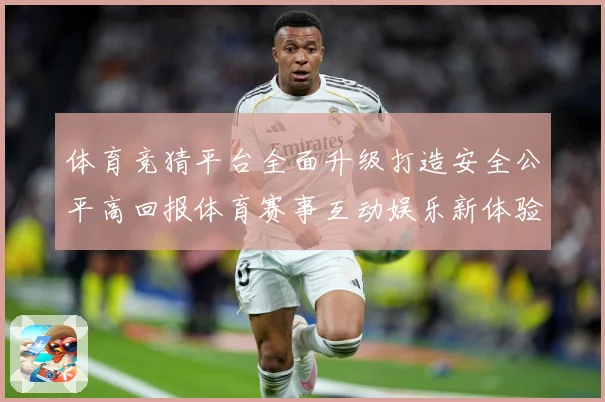 体育竞猜平台全面升级打造安全公平高回报体育赛事互动娱乐新体验专题观察：最新赛事动态与深度分析