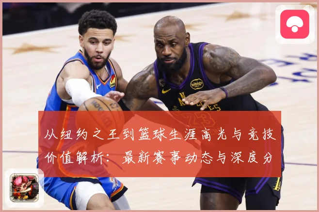 从纽约之王到篮球生涯高光与竞技价值解析：最新赛事动态与深度分析