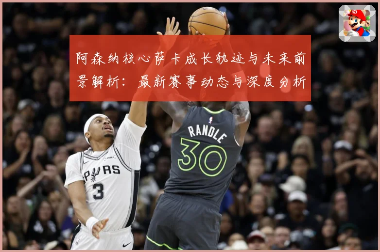 阿森纳核心萨卡成长轨迹与未来前景解析：最新赛事动态与深度分析