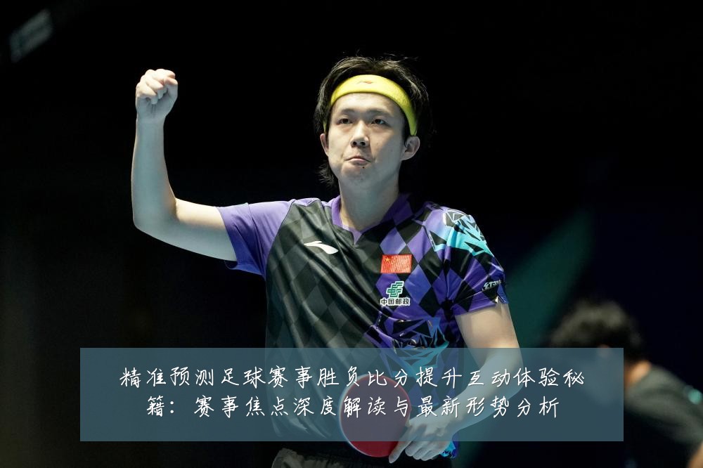 精准预测足球赛事胜负比分提升互动体验秘籍:赛事焦点深度解读与最新形势分析