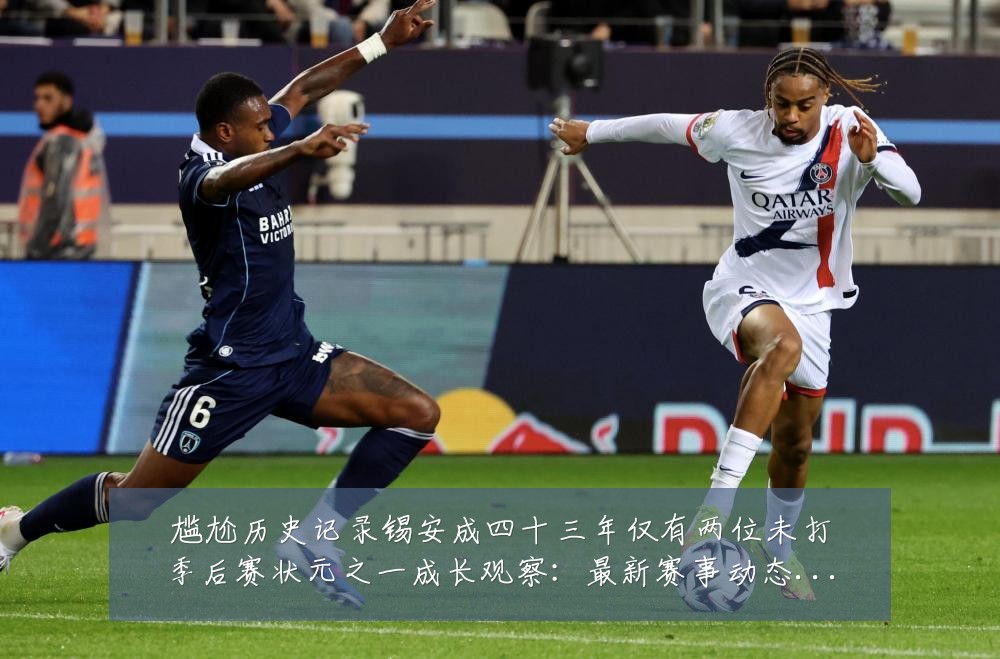 尴尬历史记录锡安成四十三年仅有两位未打季后赛状元之一成长观察：最新赛事动态与深度分析