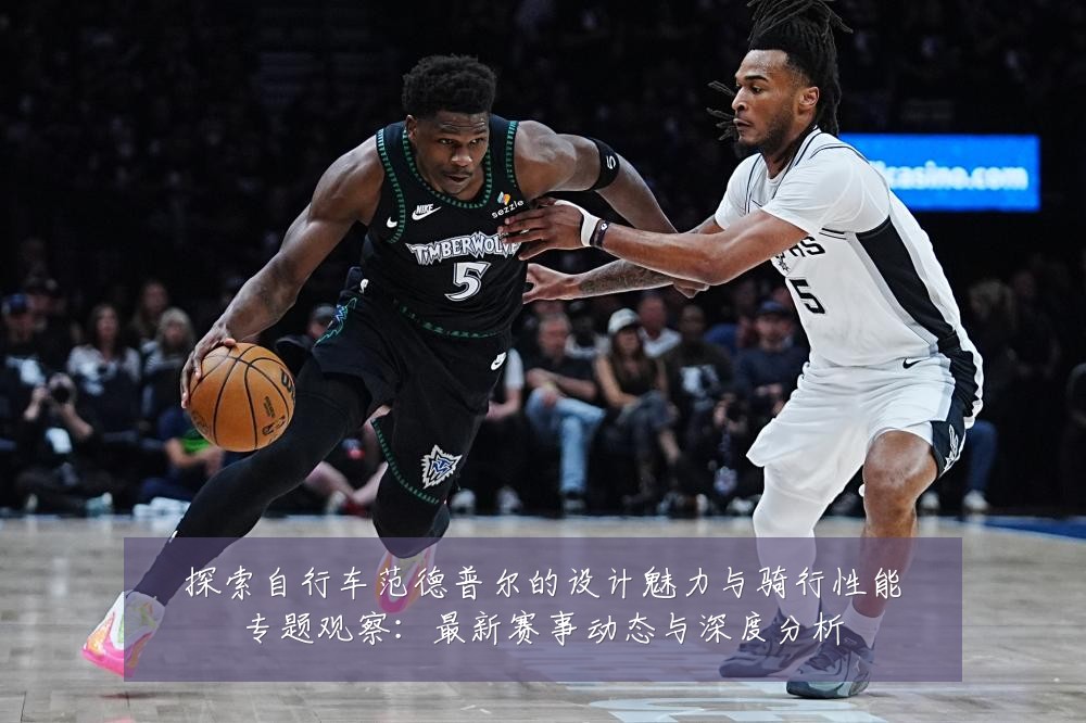 探索自行车范德普尔的设计魅力与骑行性能专题观察：最新赛事动态与深度分析