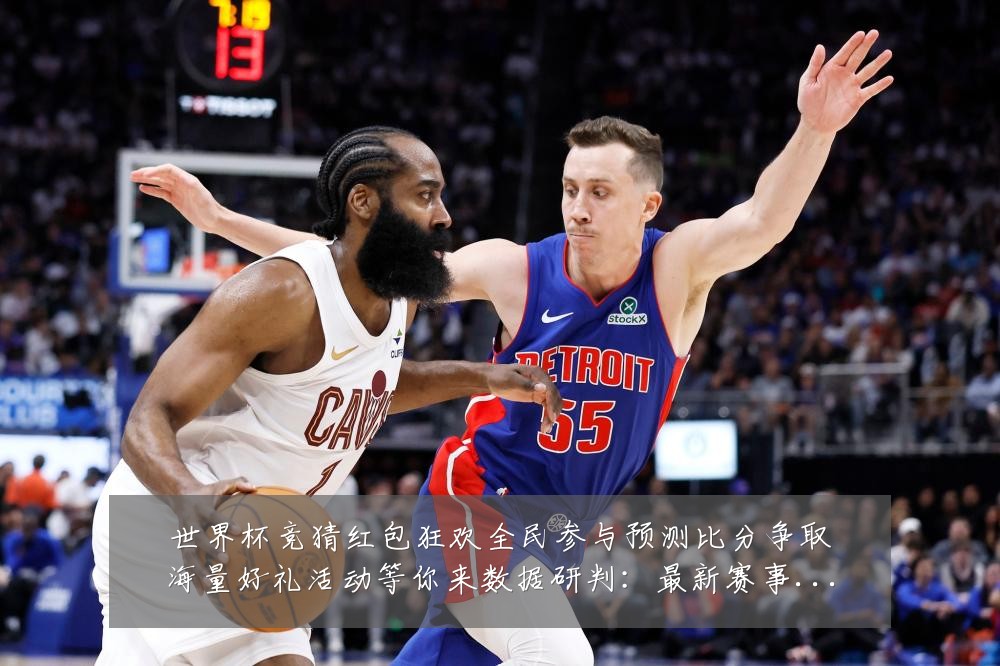 世界杯竞猜红包狂欢全民参与预测比分争取海量好礼活动等你来数据研判:最新赛事动态与深度分析