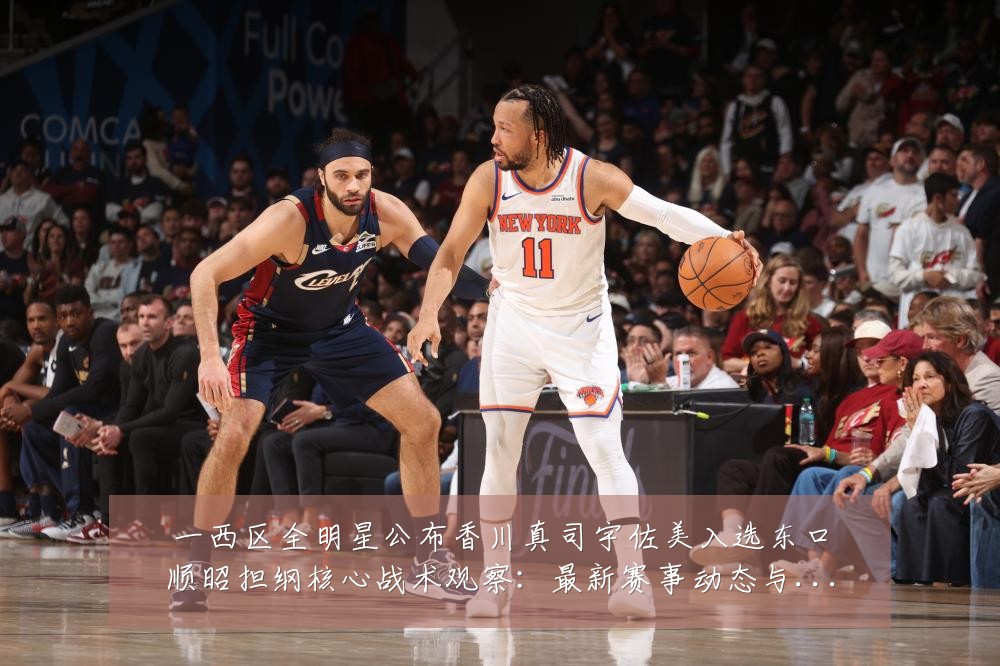 一西区全明星公布香川真司宇佐美入选东口顺昭担纲核心战术观察：最新赛事动态与深度分析