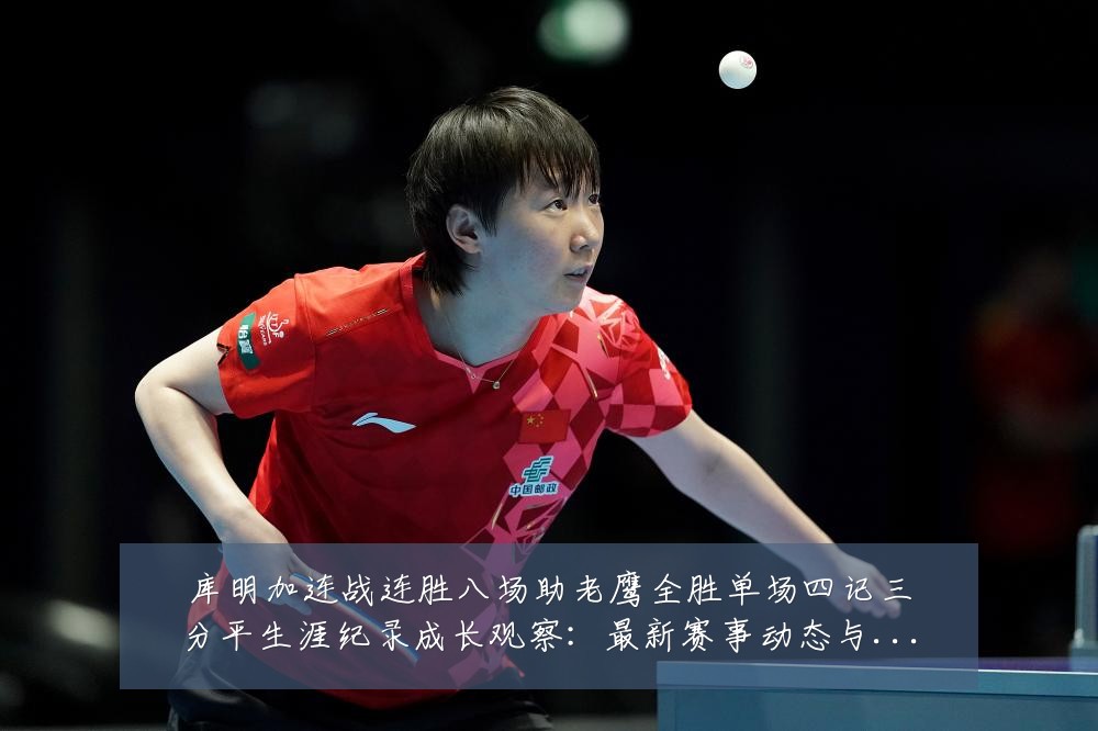 库明加连战连胜八场助老鹰全胜单场四记三分平生涯纪录成长观察：最新赛事动态与深度分析