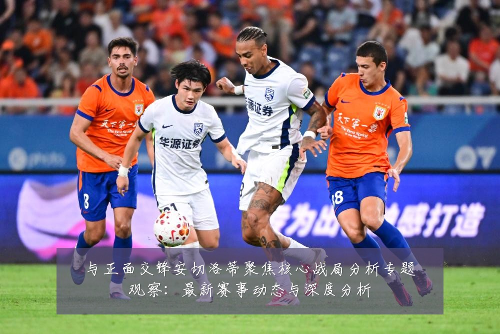 与正面交锋安切洛蒂聚焦核心战局分析专题观察：最新赛事动态与深度分析