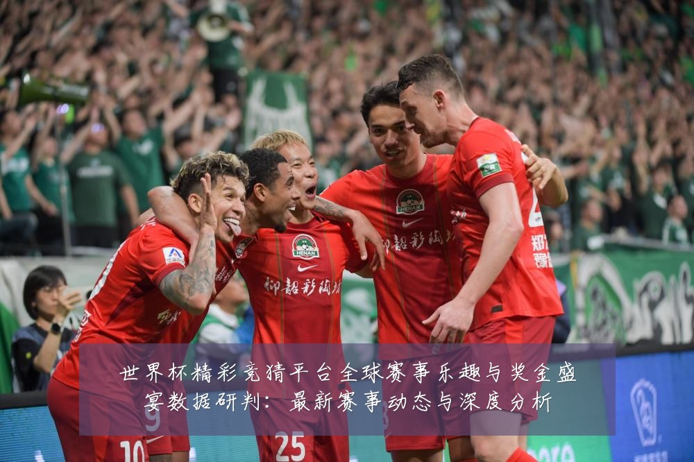 世界杯精彩竞猜平台全球赛事乐趣与奖金盛宴数据研判:最新赛事动态与深度分析