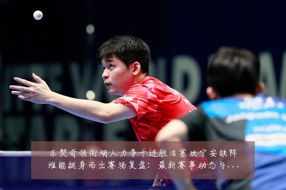 东契奇领衔湖人力争十连胜活塞坎宁安缺阵谁能挺身而出赛场复盘:最新赛事动态与深度分析