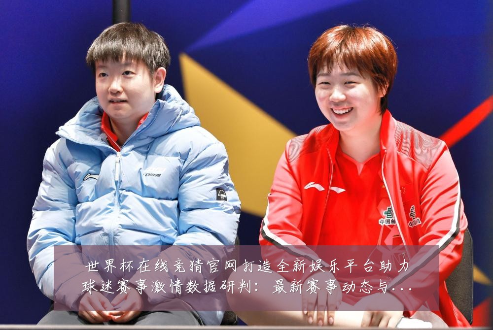 世界杯在线竞猜官网打造全新娱乐平台助力球迷赛事激情数据研判：最新赛事动态与深度分析